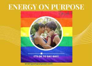 It's Ok To Say Gay | Energy On Purpose