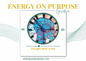 Thought Work Is Key | Energy On Purpose